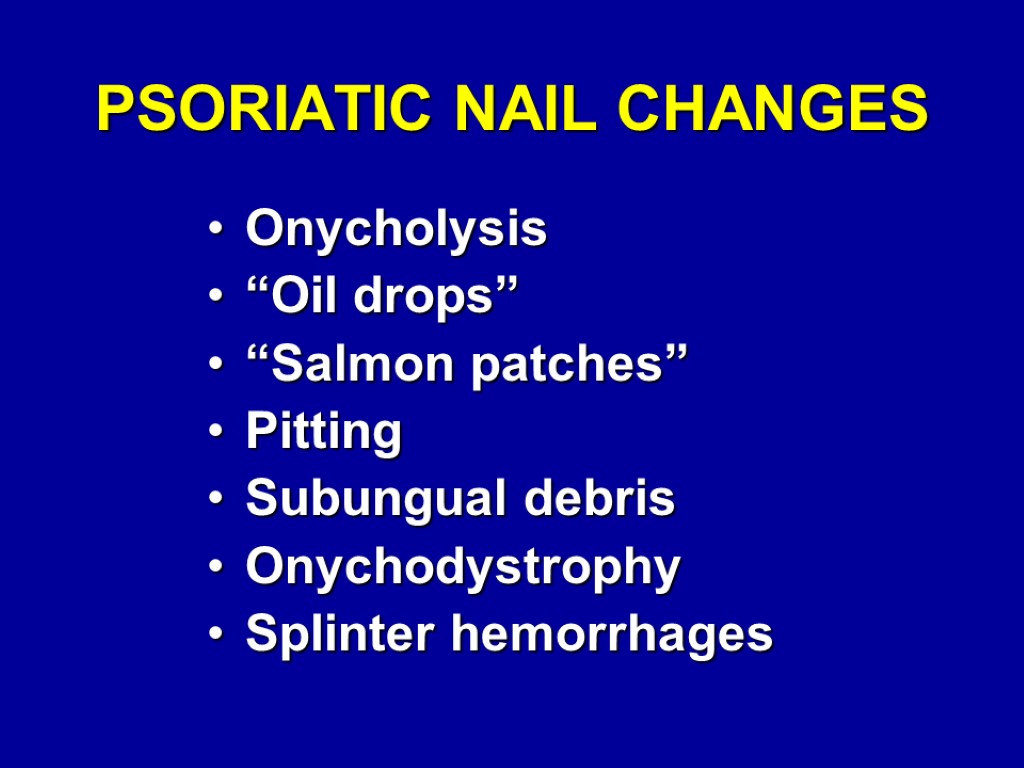PSORIATIC NAIL CHANGES Onycholysis “Oil drops” “Salmon patches” Pitting Subungual debris Onychodystrophy Splinter hemorrhages